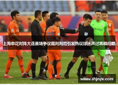 上海申花对阵大连赛场争议裁判判罚引发热议球迷声讨黑哨问题