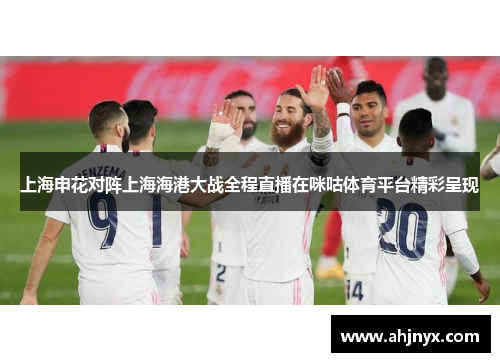上海申花对阵上海海港大战全程直播在咪咕体育平台精彩呈现