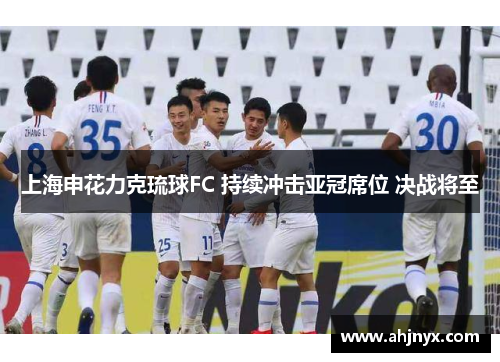 上海申花力克琉球FC 持续冲击亚冠席位 决战将至