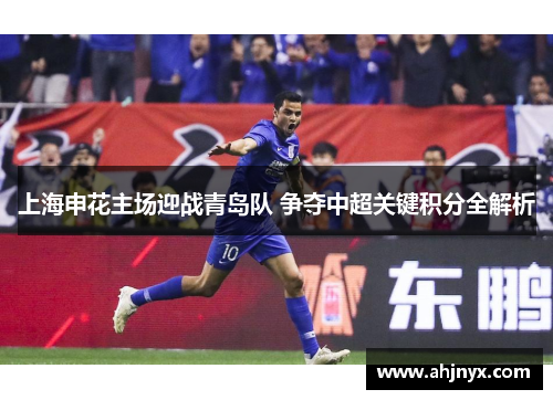 上海申花主场迎战青岛队 争夺中超关键积分全解析