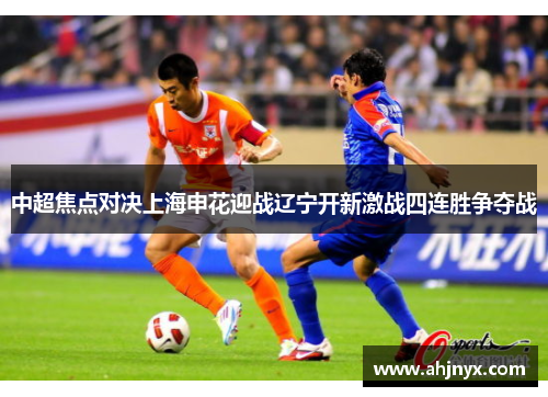 中超焦点对决上海申花迎战辽宁开新激战四连胜争夺战
