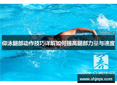 仰泳腿部动作技巧详解如何提高腿部力量与速度