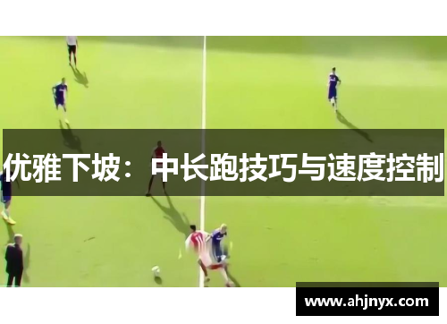 优雅下坡：中长跑技巧与速度控制