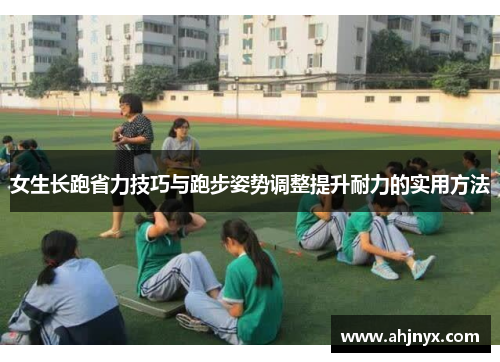 女生长跑省力技巧与跑步姿势调整提升耐力的实用方法