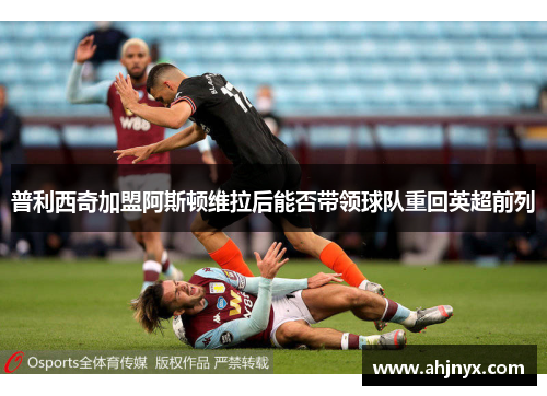 普利西奇加盟阿斯顿维拉后能否带领球队重回英超前列