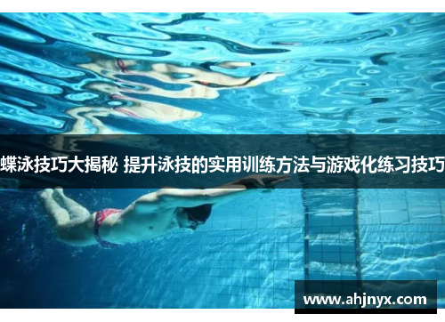 蝶泳技巧大揭秘 提升泳技的实用训练方法与游戏化练习技巧