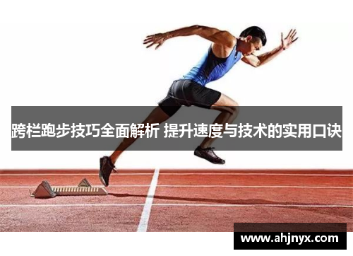 跨栏跑步技巧全面解析 提升速度与技术的实用口诀